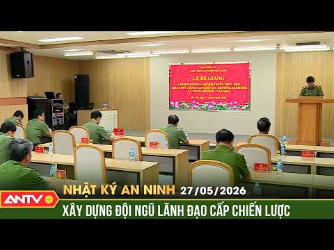 Xây dựng đội ngũ lãnh đạo cấp chiến lược ngang tầm nhiệm vụ | Nhật ký an ninh ngày 27/5 | ANTV thumbnail