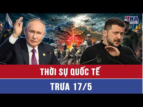 Thời sự Quốc tế trưa 17/5: Nga tìm diệt ‘lò ấp’ át chủ bài Ukraine ở Kharkov, Dnipro; Kiev đáp trả thumbnail