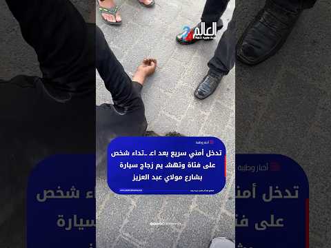 تدخل أمني سريع بعد اعـ ـ.تداء شخص على فتاة وتهشـ يم زجاج سيارة بشارع مولاي عبد العزيز thumbnail