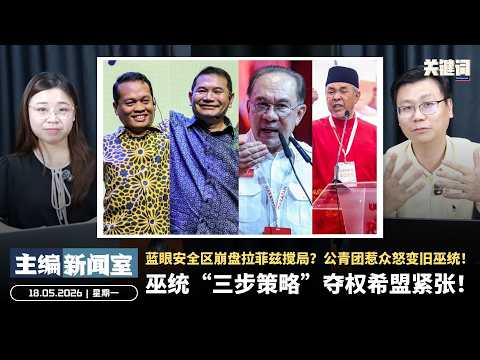 巫统“三步策略”夺权希盟紧张！蓝眼安全区崩盘拉菲兹搅局？公青团惹众怒变旧巫统！【主编新闻室 | 18.05.2026】 thumbnail