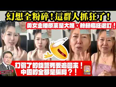5.18【幻想全粉碎！這群人抓狂了！ 】 美女主播原來是大媽，粉絲瘋狂退訂！打償了的錢誓死要追回來！中國的全都是騙局？！主持: Johnny Fok thumbnail