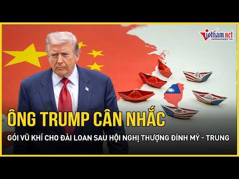 Ông Trump cân nhắc gói vũ khí cho Đài Loan sau hội nghị thượng đỉnh Mỹ - Trung thumbnail