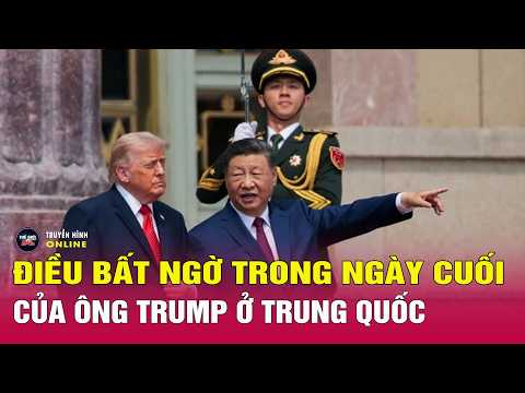 Bản tin thế giới mới nhất ngày 15/5: Ngày cuối ở Trung Quốc của ông Trump có điều gì đặc biệt? thumbnail