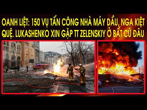 Oanh liệt: 150 vụ tấn công nhà máy dầu, Nga kiệt quệ. Lukashenko xin gặp TT Zelenskiy ở bất cứ đâu thumbnail