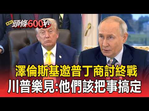 烏俄和平有望？澤倫斯基邀普丁「商討結束戰爭」 川普：他們該把事搞定【頭條600秒】 thumbnail