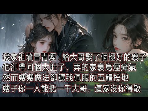 我家祖墳冒青煙，給大哥娶了個極好的嫂子，他卻帶回個大肚子，弄的家裏烏煙瘴氣，然而嫂嫂做法卻讓我佩服的五體投地，嫂子你一人能抵一千大哥，這家沒你得散。 thumbnail