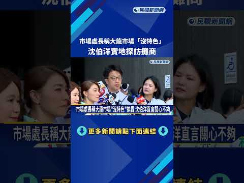 市場處長稱大龍市場"沒特色" 沈伯洋實地探訪攤商－民視新聞 thumbnail