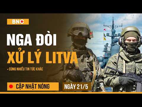 Cập nhật nóng 21/5: Nga dọa “thủ tiêu” quan chức Litva vì Kaliningrad; Đột kích lừa đảo Phnom Penh thumbnail
