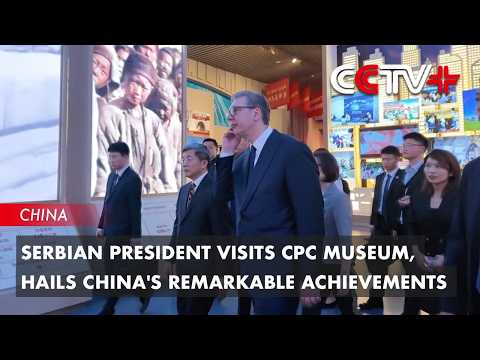 Serbian President Visits CPC Museum, Hails China's Remarkable Achievements thumbnail