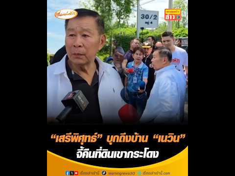 "เสรีพิศุทธ์" บุกถึงบ้าน "เนวิน" จี้คืนที่ดินเขากระโดง thumbnail