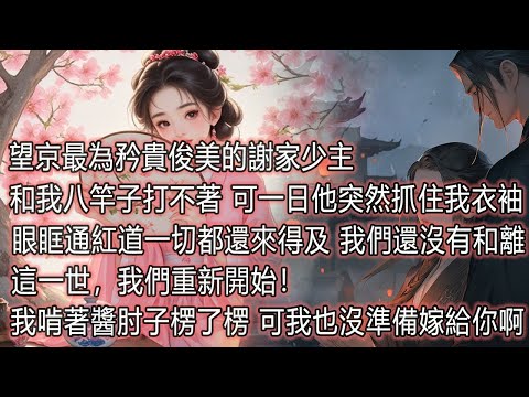 望京最為矜貴俊美的謝家少主 和我八竿子打不著，可一日，他突然抓住我的衣袖，眼眶通紅。一切都還來得及，我們還沒有和離……這一世，我們重新開始！我啃著醬肘子，楞了楞，說：呃，可我也沒準備嫁給你啊。 thumbnail