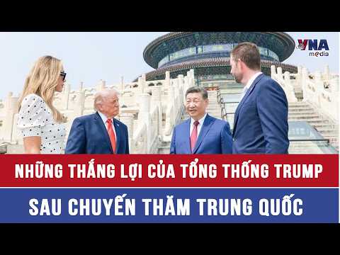 Những thắng lợi của Tổng thống Trump sau chuyến thăm Trung Quốc - VNAMedia thumbnail