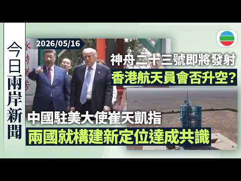 今日兩岸新聞重點：崔天凱指中美元首就構建新定位達成共識　反映兩國人民訴求｜神舟二十三號擬近日發射　外界關注香港航天員是否有份升空｜無綫新聞｜TVB News｜2026/05/16 thumbnail