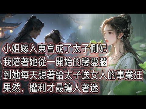 小姐嫁入東宮成了太子側妃，我陪著她從一開始的戀愛腦，到她每天想著給太子送女人的事業狂，果然，權利才最讓人著迷#情感故事#為人處世#故事 thumbnail