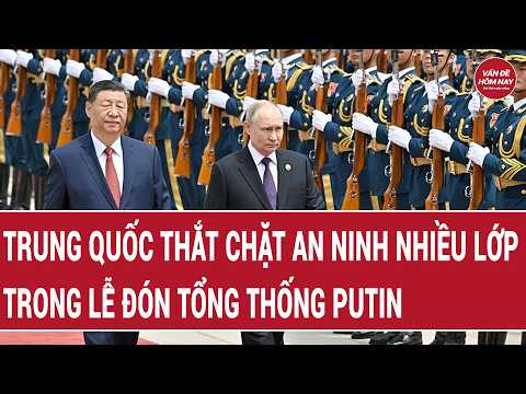 Choáng ngợp Trung Quốc thắt chặt an ninh nhiều lớp trong lễ đón Tổng thống Putin | Vấn đề hôm nay thumbnail