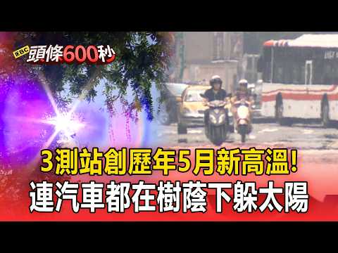 全臺熱爆！3測站創歷年5月新高溫！連汽車都在樹蔭下躲太陽【頭條600秒】 thumbnail