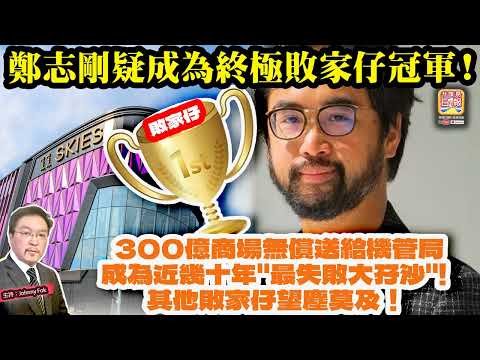 5.15【鄭志剛疑成為終極敗家仔冠軍！】 300億商場無償送給機管局，成為近幾十年"最失敗大孖沙"! 其他敗家仔望塵莫及！主持: Johnny Fok thumbnail