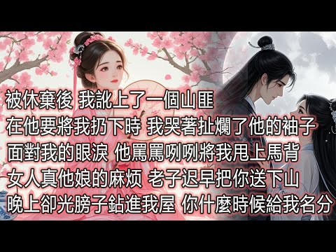 被休棄後,我訛上了一個山匪,在他要將我扔下時,我哭著扯爛了他的袖子,面對我的眼淚,他罵罵咧咧將我甩上馬背,女人真他娘的麻煩,老子遲早把你送下山,晚上卻光膀子鉆進我的屋子,你什麼時候給我名分 thumbnail