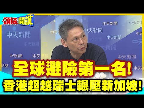全球避險第一名!香港超越瑞士輾壓新加坡! | 用經濟力擊破西方中國不穩定謠言製造機!【頭條開講】精華版 @中天電視CtiTv thumbnail