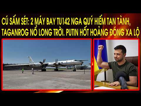 Cú sấm sét: 2 máy bay TU142 Nga quý hiếm tan tành, Taganrog nổ long trời. Putin hốt hoảng đóng xa lộ thumbnail