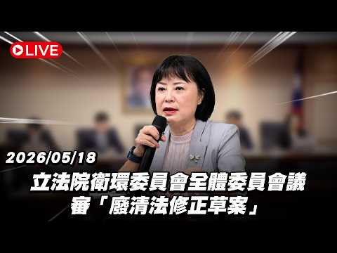 【Live】立法院衛環委員會全體委員會議 審「廢清法修正草案」20260518 thumbnail