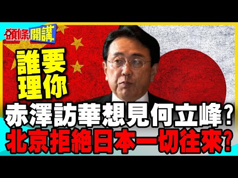 赤澤亮正訪華想見何立峰? | 北京拒絕與日本一切往來?【頭條開講】精華版 @中天電視CtiTv thumbnail