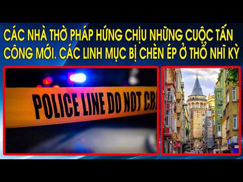 Các nhà thờ Pháp hứng chịu những cuộc tấn công mới. Các linh mục bị chèn ép ở Thổ Nhĩ Kỳ thumbnail
