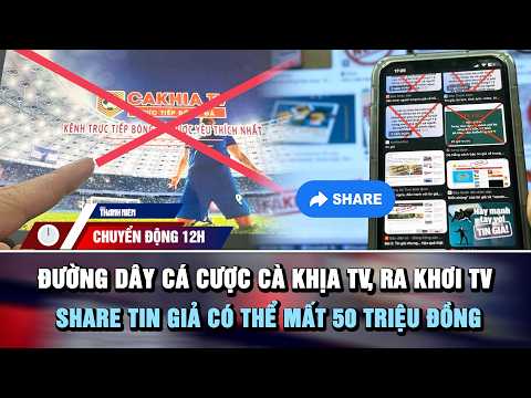 CHUYỂN ĐỘNG 12H 22/5: Đường dây cá cược Cà Khịa TV, Ra khơi TV | Share tin giả có thể mất 50 triệu thumbnail