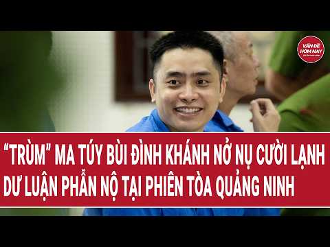 “Trùm” ma túy Bùi Đình Khánh nở nụ cười lạnh tại tòa, dư luận phẫn nộ | Vấn đề hôm nay thumbnail