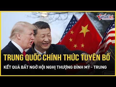 Trung Quốc chính thức tuyên bố kết quả bất ngờ hội nghị thượng đỉnh Mỹ - Trung | Báo VietNamNet thumbnail