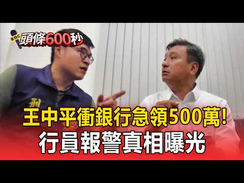 王中平衝銀行急領500萬？！神情慌張疑遭詐「行員報警真相曝」【頭條600秒】 thumbnail