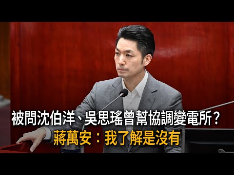 出一張嘴？被問沈伯洋、吳思瑤曾幫協調變電所　蔣萬安：沒有 thumbnail