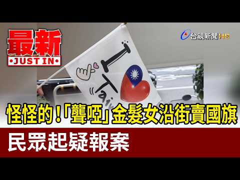 怪怪的！「聾啞」金髮女沿街賣國旗 民眾起疑報案【最新快訊】 thumbnail