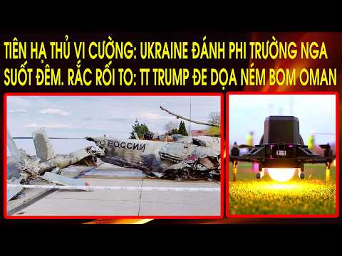 Tiên hạ thủ vi cường: Ukraine đánh phi trường Nga suốt đêm. Rắc rối to: TT Trump đe dọa ném bom Oman thumbnail