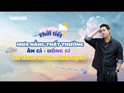 Mưa nắng thất thường: Ăn gì, uống gì để tăng cường miễn dịch? thumbnail