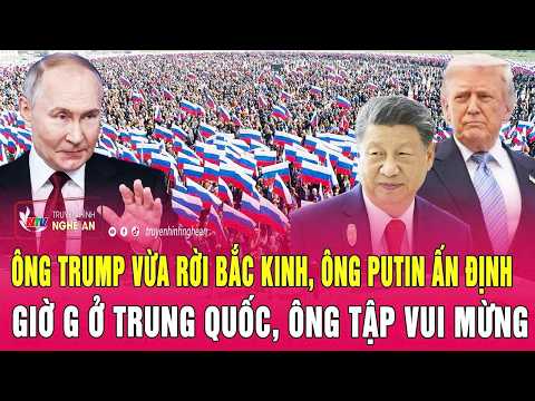 Điểm nóng: Ông Trump vừa rời Bắc Kinh, ông Putin ấn định giờ G ở Trung Quốc, ông Tập vui mừng thumbnail