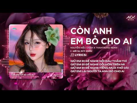 Còn Em Anh Bỏ Cho Ai Remix | Nguyễn Kiều Oanh x ThahTrung Remix - Giữ Anh Đi Để Nghe Nỗi Đau Thầm thumbnail