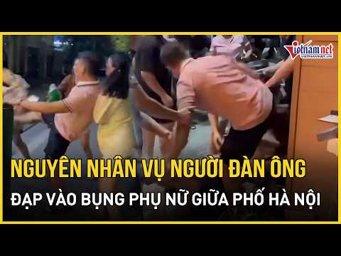Nguyên nhân vụ người đàn ông đạp vào bụng phụ nữ giữa phố Hà Nội | Báo VietNamNet thumbnail