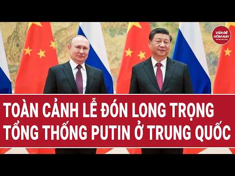 Toàn cảnh Lễ đón long trọng Tổng thống Putin ở Trung Quốc | Vấn đề hôm nay thumbnail